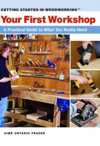 GETTING STARTED IN WOODWORKING: YOUR FIRST WORKSHOP